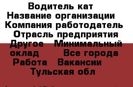 Водитель кат › Название организации ­ Компания-работодатель › Отрасль предприятия ­ Другое › Минимальный оклад ­ 1 - Все города Работа » Вакансии   . Тульская обл.